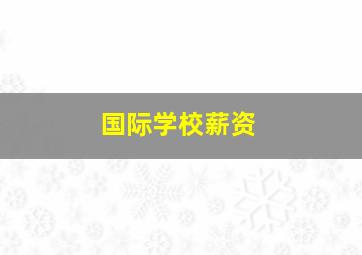 国际学校薪资