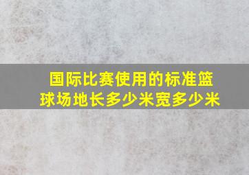 国际比赛使用的标准篮球场地长多少米宽多少米