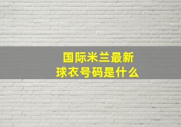 国际米兰最新球衣号码是什么