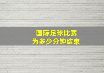 国际足球比赛为多少分钟结束