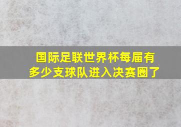 国际足联世界杯每届有多少支球队进入决赛圈了