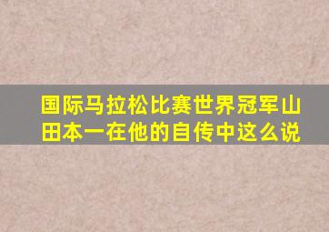 国际马拉松比赛世界冠军山田本一在他的自传中这么说