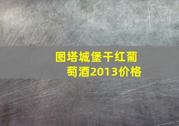 图塔城堡干红葡萄酒2013价格