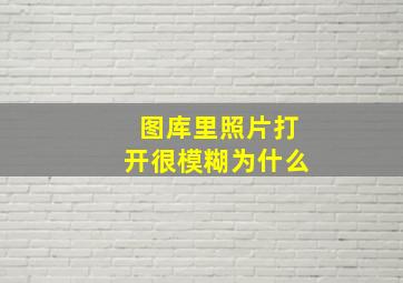 图库里照片打开很模糊为什么