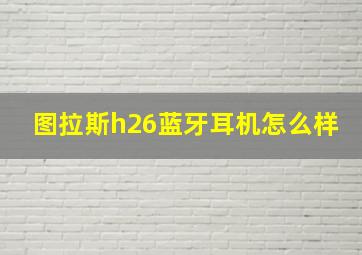 图拉斯h26蓝牙耳机怎么样