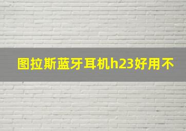 图拉斯蓝牙耳机h23好用不