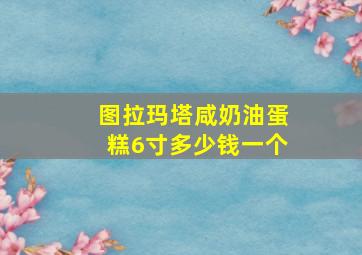 图拉玛塔咸奶油蛋糕6寸多少钱一个