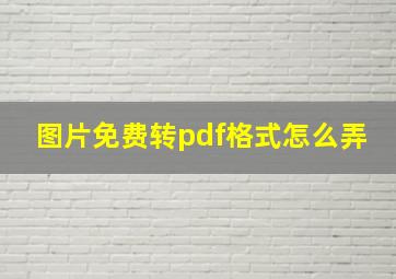 图片免费转pdf格式怎么弄