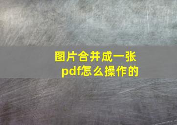 图片合并成一张pdf怎么操作的