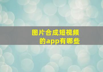 图片合成短视频的app有哪些