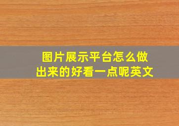 图片展示平台怎么做出来的好看一点呢英文