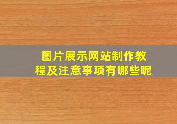 图片展示网站制作教程及注意事项有哪些呢