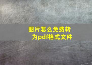 图片怎么免费转为pdf格式文件