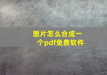 图片怎么合成一个pdf免费软件