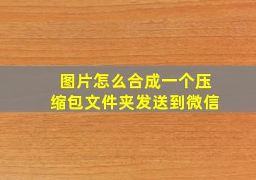 图片怎么合成一个压缩包文件夹发送到微信