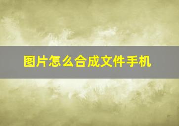 图片怎么合成文件手机