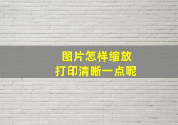 图片怎样缩放打印清晰一点呢