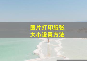 图片打印纸张大小设置方法