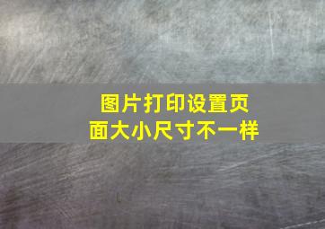 图片打印设置页面大小尺寸不一样