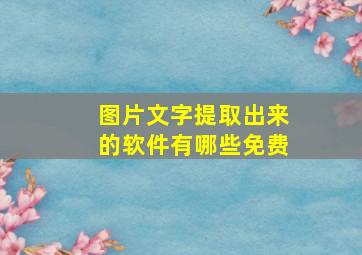 图片文字提取出来的软件有哪些免费