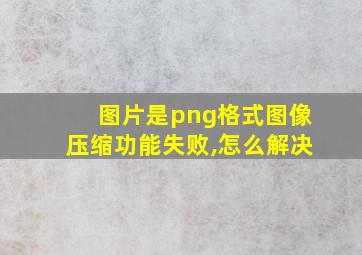 图片是png格式图像压缩功能失败,怎么解决