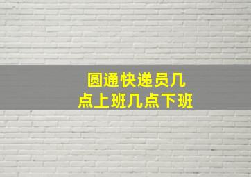 圆通快递员几点上班几点下班