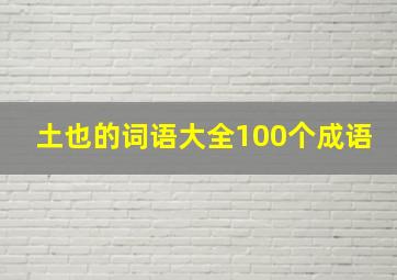 土也的词语大全100个成语