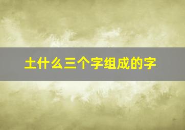 土什么三个字组成的字