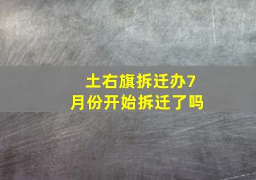 土右旗拆迁办7月份开始拆迁了吗