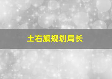 土右旗规划局长