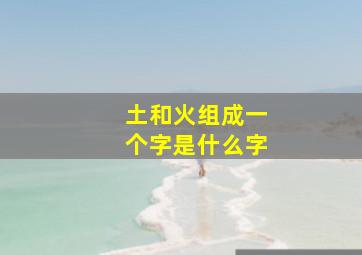 土和火组成一个字是什么字