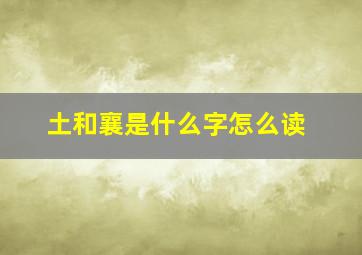 土和襄是什么字怎么读