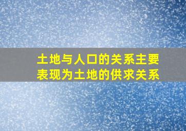 土地与人口的关系主要表现为土地的供求关系