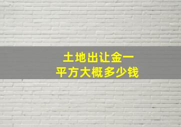 土地出让金一平方大概多少钱