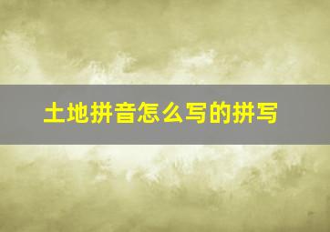 土地拼音怎么写的拼写