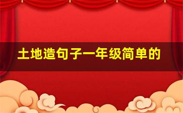 土地造句子一年级简单的