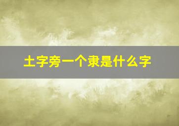 土字旁一个隶是什么字