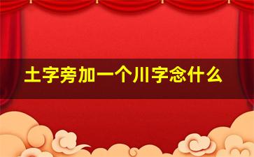 土字旁加一个川字念什么