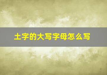 土字的大写字母怎么写