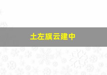 土左旗云建中