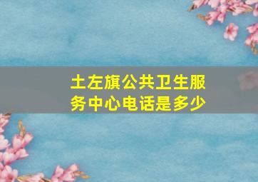 土左旗公共卫生服务中心电话是多少