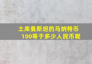 土库曼斯坦的马纳特币100等于多少人民币呢