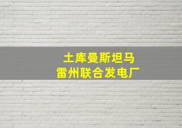 土库曼斯坦马雷州联合发电厂