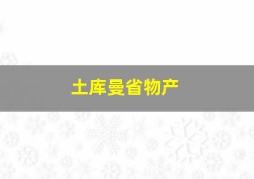 土库曼省物产