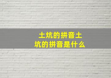 土炕的拼音土坑的拼音是什么