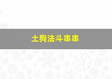 土狗法斗串串