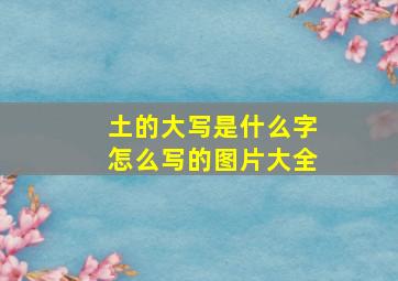 土的大写是什么字怎么写的图片大全