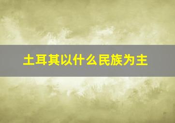 土耳其以什么民族为主