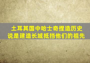 土耳其国中哈士奇捏造历史说是建造长城抵挡他们的祖先