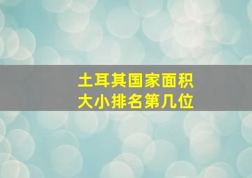 土耳其国家面积大小排名第几位